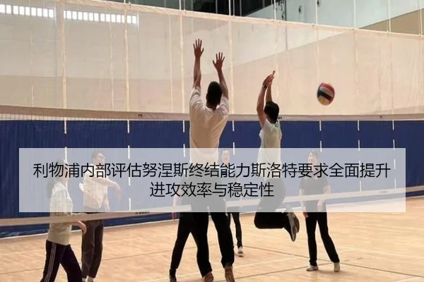 利物浦内部评估努涅斯终结能力斯洛特要求全面提升进攻效率与稳定性